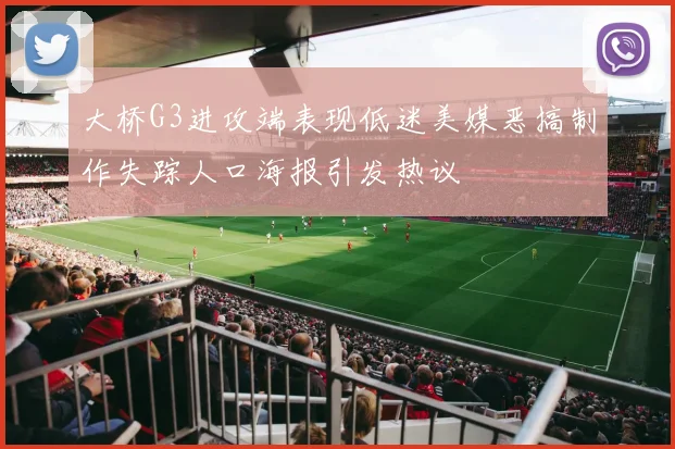 大桥G3进攻端表现低迷美媒恶搞制作失踪人口海报引发热议